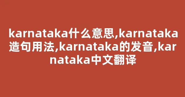 karnataka什么意思,karnataka造句用法,karnataka的发音,karnataka中文翻译-第1张图片-我的生活随想