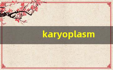 karyoplasma什么意思,karyoplasma造句用法,karyoplasma的发音,karyoplasma中文翻译-第1张图片-我的生活随想