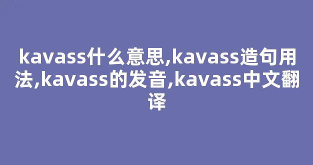 kavass什么意思,kavass造句用法,kavass的发音,kavass中文翻译-第1张图片-我的生活随想
