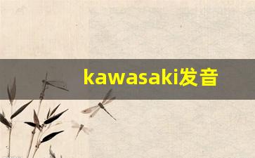 kawasaki发音,怎么读,kawasaki什么意思,kawasaki例句用法-第1张图片-我的生活随想