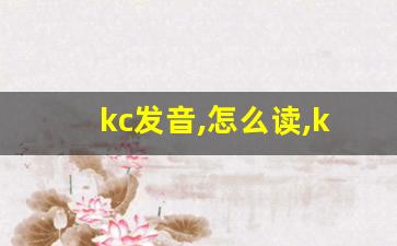kc发音,怎么读,kc什么意思,kc例句用法-第1张图片-我的生活随想