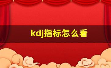 kdj指标怎么看(kdj指标怎么看出数值多少)_https://www.shshucaipeisong.com_上交所_第1张