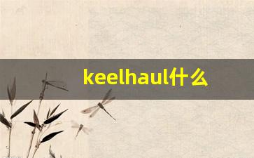 keelhaul什么意思,keelhaul造句用法,keelhaul的发音,keelhaul中文翻译-第1张图片-我的生活随想