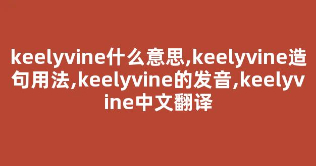 keelyvine什么意思,keelyvine造句用法,keelyvine的发音,keelyvine中文翻译-第1张图片-我的生活随想
