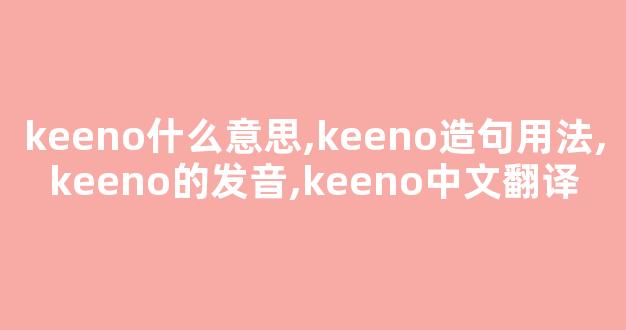 keeno什么意思,keeno造句用法,keeno的发音,keeno中文翻译-第1张图片-我的生活随想