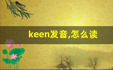keen发音,怎么读,keen什么意思,keen例句用法-第1张图片-我的生活随想