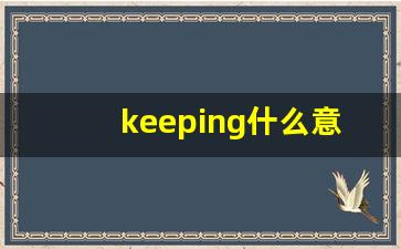 keeping什么意思,keeping中文翻译,keeping用法及例句,keeping怎么读-第1张图片-我的生活随想
