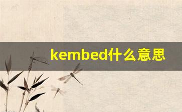 kembed什么意思,kembed造句用法,kembed的发音,kembed中文翻译-第1张图片-我的生活随想