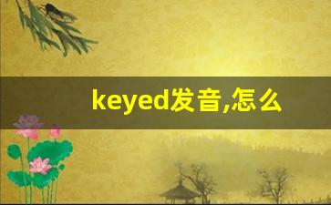 keyed发音,怎么读,keyed什么意思,keyed例句用法-第1张图片-我的生活随想