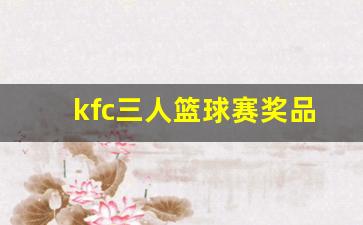 肯德基篮球三人赛报名条件-kfc三人篮球赛奖品