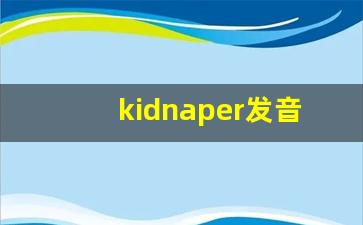 kidnaper发音,怎么读,kidnaper什么意思,kidnaper例句用法-第1张图片-我的生活随想