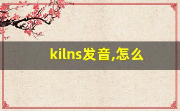 kilns发音,怎么读,kilns什么意思,kilns例句用法-第1张图片-我的生活随想