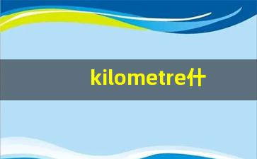 kilometre什么意思,kilometre中文翻译,kilometre用法及例句,kilometre怎么读-第1张图片-我的生活随想