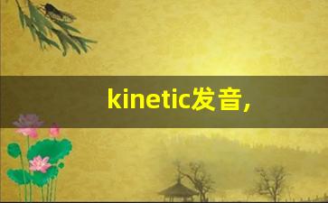 kinetic发音,怎么读,kinetic什么意思,kinetic例句用法-第1张图片-我的生活随想