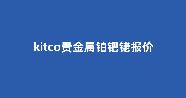 kitco贵金属铂钯铑报价(kitco贵金属铂钯每日报价)_https://www.syklpowerbike.com_上交所_第1张