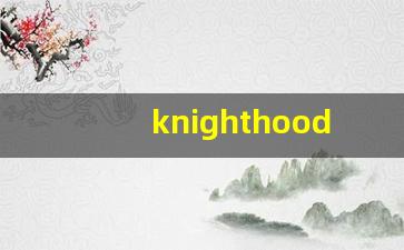 knighthood发音,怎么读,knighthood什么意思,knighthood例句用法-第1张图片-我的生活随想