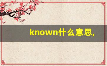known什么意思,known中文翻译,known用法及例句,known怎么读-第1张图片-我的生活随想