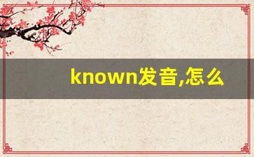 known发音,怎么读,known什么意思,known例句用法-第1张图片-我的生活随想