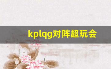 kplag超玩会成员2021-kplqg对阵超玩会