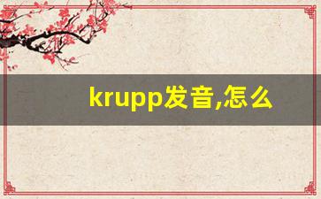 krupp发音,怎么读,krupp什么意思,krupp例句用法-第1张图片-我的生活随想