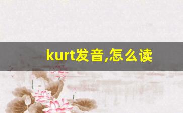 kurt发音,怎么读,kurt什么意思,kurt例句用法-第1张图片-我的生活随想