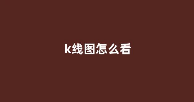 k线图怎么看(5日k线图怎么看)_https://www.kairu168.com_上期能源_第1张
