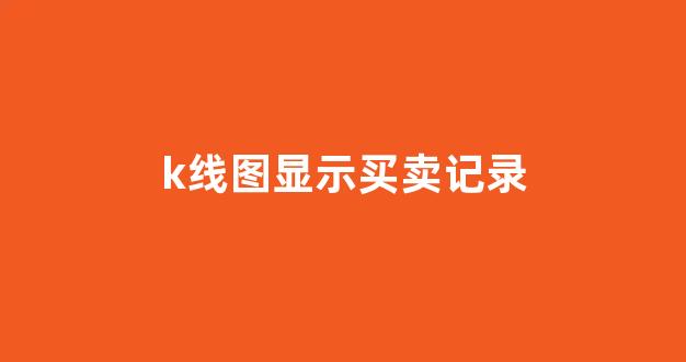 k线图显示买卖记录(k线图显示买卖记录 中金)_https://www.hangfeite.com_上交所_第1张