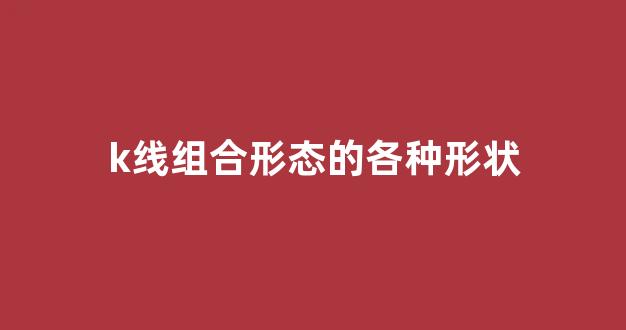 k线组合形态的各种形状(k线组合形态)_https://www.dcjwmf.com_广期所_第1张