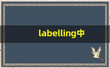 labelling中文意思,labelling中文翻译,labelling用法及例句,labelling语法-第1张图片-我的生活随想