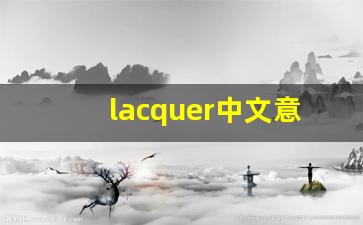 lacquer中文意思,lacquer中文翻译,lacquer用法及例句,lacquer语法-第1张图片-我的生活随想