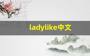 ladylike中文意思,ladylike中文翻译,ladylike用法及例句,ladylike语法-第1张图片-我的生活随想
