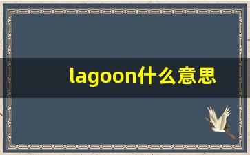 lagoon什么意思,lagoon中文翻译,lagoon用法及例句,lagoon怎么读-第1张图片-我的生活随想