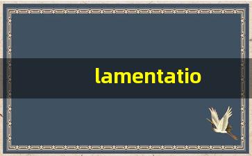 lamentation什么意思,lamentation中文翻译,lamentation用法及例句,lamentation怎么读-第1张图片-我的生活随想