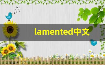 lamented中文意思,lamented中文翻译,lamented用法及例句,lamented语法-第1张图片-我的生活随想