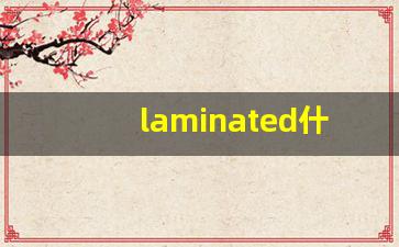 laminated什么意思,laminated中文翻译,laminated用法及例句,laminated怎么读-第1张图片-我的生活随想
