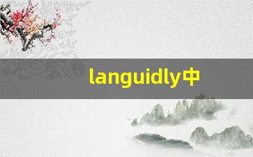 languidly中文意思,languidly中文翻译,languidly用法及例句,languidly语法-第1张图片-我的生活随想