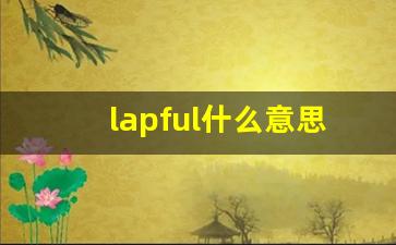 lapful什么意思,lapful中文翻译,lapful用法及例句,lapful怎么读-第1张图片-我的生活随想