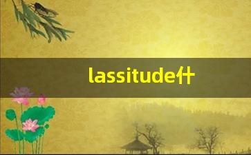 lassitude什么意思,lassitude中文翻译,lassitude用法及例句,lassitude怎么读-第1张图片-我的生活随想