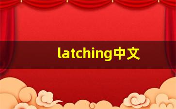 latching中文意思,latching中文翻译,latching用法及例句,latching语法-第1张图片-我的生活随想