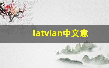latvian中文意思,latvian中文翻译,latvian用法及例句,latvian语法-第1张图片-我的生活随想