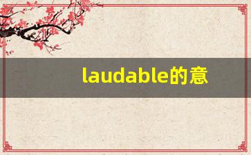 laudable的意思,laudable同义词,laudable用法及例句,laudable语法-第1张图片-我的生活随想