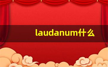 laudanum什么意思,laudanum中文翻译,laudanum用法及例句,laudanum怎么读-第1张图片-我的生活随想