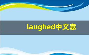 laughed中文意思,laughed中文翻译,laughed用法及例句,laughed语法-第1张图片-我的生活随想