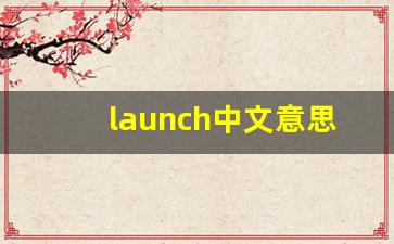 launch中文意思,launch中文翻译,launch用法及例句,launch语法-第1张图片-我的生活随想