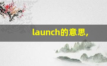 launch的意思,launch同义词,launch用法及例句,launch语法-第1张图片-我的生活随想