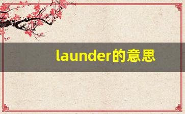 launder的意思,launder同义词,launder用法及例句,launder语法-第1张图片-我的生活随想