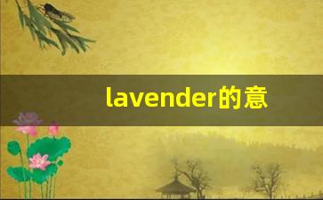 lavender的意思,lavender同义词,lavender用法及例句,lavender语法-第1张图片-我的生活随想