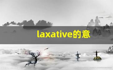laxative的意思,laxative同义词,laxative用法及例句,laxative语法-第1张图片-我的生活随想