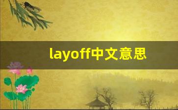 layoff中文意思,layoff中文翻译,layoff用法及例句,layoff语法-第1张图片-我的生活随想