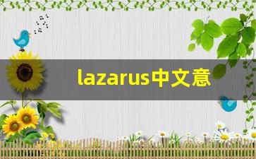 lazarus中文意思,lazarus中文翻译,lazarus用法及例句,lazarus语法-第1张图片-我的生活随想